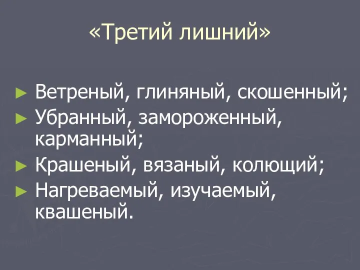 «Третий лишний» Ветреный, глиняный, скошенный; Убранный, замороженный, карманный; Крашеный, вязаный, колющий; Нагреваемый, изучаемый, квашеный.