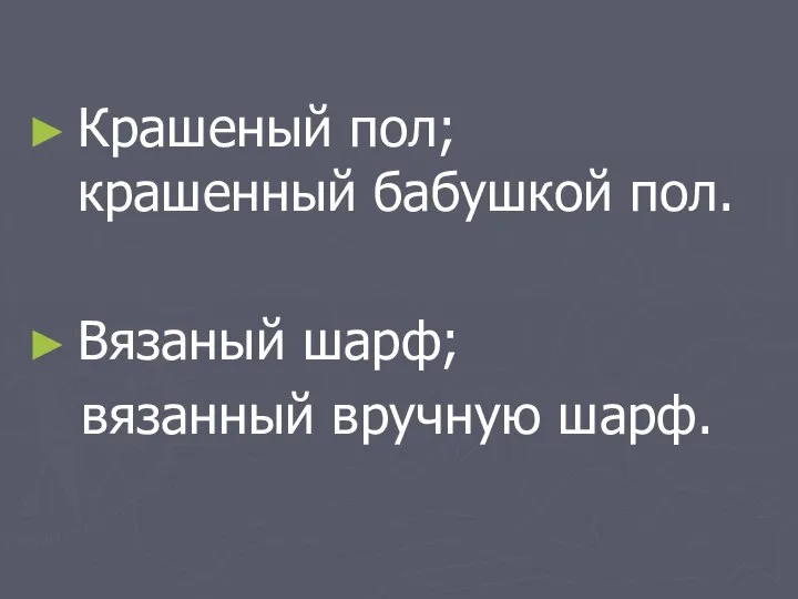 Крашеный пол; крашенный бабушкой пол. Вязаный шарф; вязанный вручную шарф.