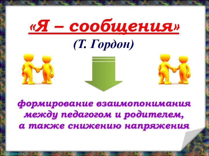 «Я – сообщения» (Т. Гордон) формирование взаимопонимания между педагогом и родителем, а также снижению напряжения