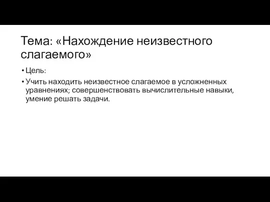 Тема: «Нахождение неизвестного слагаемого» Цель: Учить находить неизвестное слагаемое в усложненных