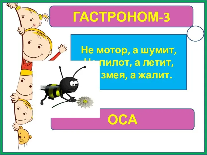 ГАСТРОНОМ-3 Не мотор, а шумит, Не пилот, а летит, Не змея, а жалит. ОСА