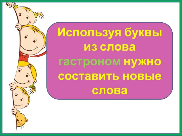 Используя буквы из слова гастроном нужно составить новые слова