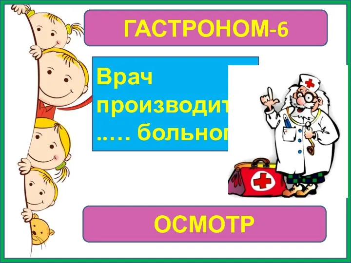 ГАСТРОНОМ-6 Врач производит ..… больного ОСМОТР