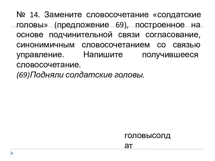 № 14. Замените словосочетание «солдатские головы» (предложение 69), построенное на основе