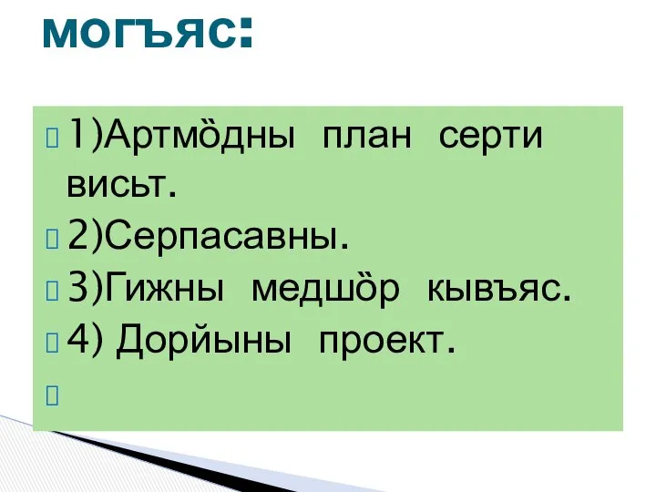 1)Артмȍдны план серти висьт. 2)Серпасавны. 3)Гижны медшȍр кывъяс. 4) Дорйыны проект. могъяс: