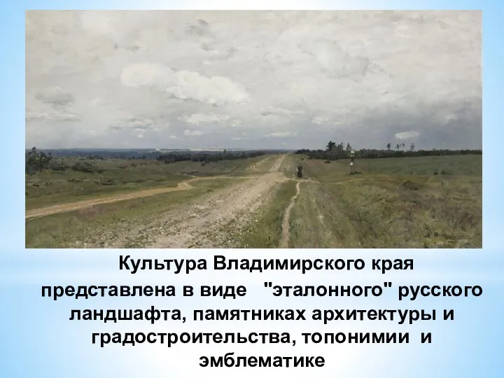 Культура Владимирского края представлена в виде "эталонного" русского ландшафта, памятниках архитектуры и градостроительства, топонимии и эмблематике