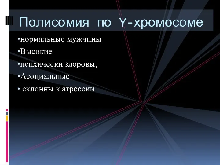 нормальные мужчины Высокие психически здоровы, Асоциальные склонны к агрессии Полисомия по Y-хромосоме