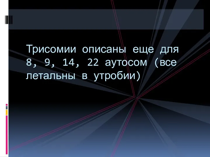 Трисомии описаны еще для 8, 9, 14, 22 аутосом (все летальны в утробии)