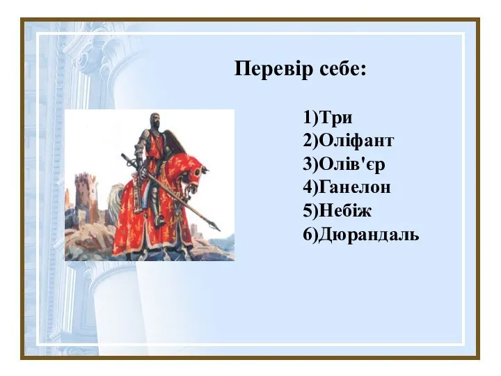 Перевір себе: 1)Три 2)Оліфант 3)Олів'єр 4)Ганелон 5)Небіж 6)Дюрандаль