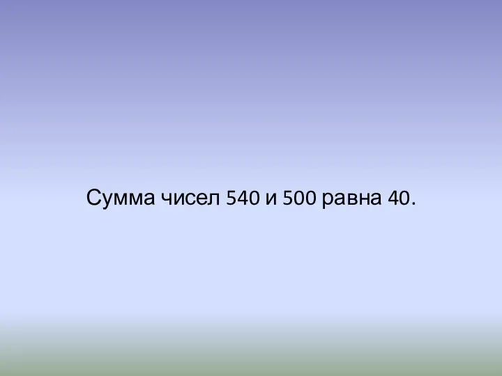 Сумма чисел 540 и 500 равна 40.
