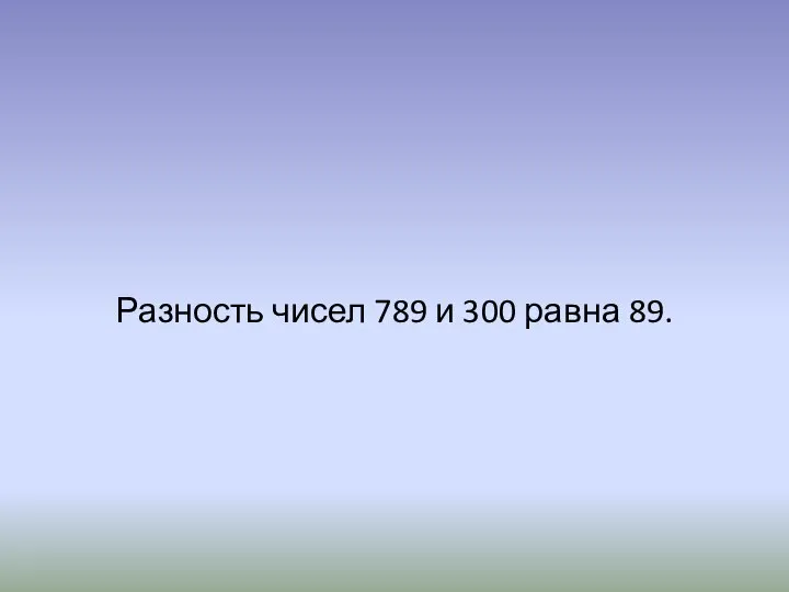 Разность чисел 789 и 300 равна 89.