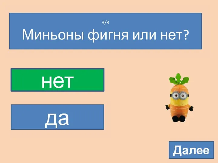 3/3 Миньоны фигня или нет? нет да Далее