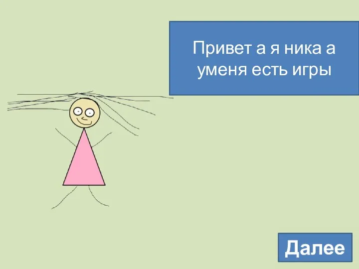 Привет а я ника а уменя есть игры Далее