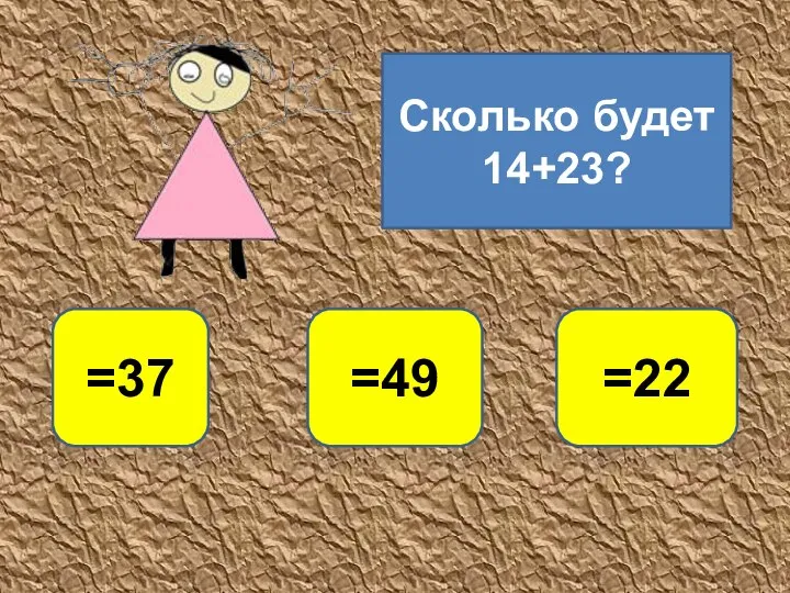 Сколько будет 14+23? =37 =22 =49