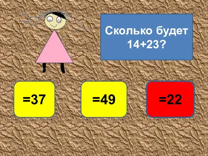 Сколько будет 14+23? =37 =22 =49