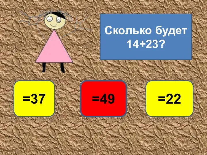 Сколько будет 14+23? =37 =22 =49