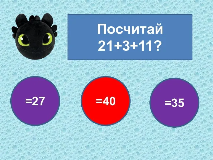 Посчитай 21+3+11? =27 =40 =35