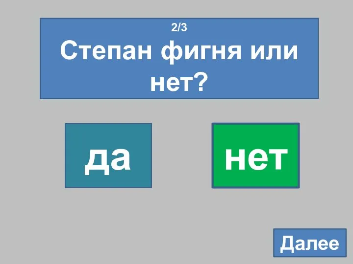 2/3 Степан фигня или нет? да нет Далее