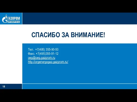 СПАСИБО ЗА ВНИМАНИЕ! Тел. +7(495) 355-90-50 Факс. +7(495)355-91-12 oeg@oeg.gazprom.ru http://orgenergogaz.gazprom.ru/