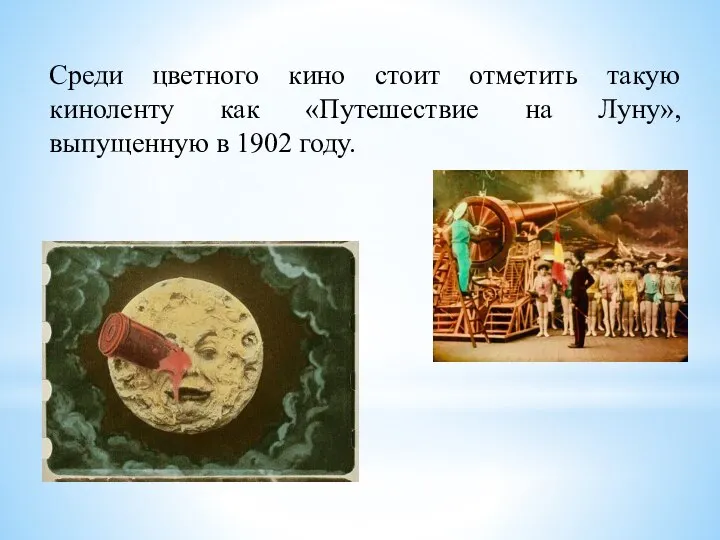 Среди цветного кино стоит отметить такую киноленту как «Путешествие на Луну», выпущенную в 1902 году.