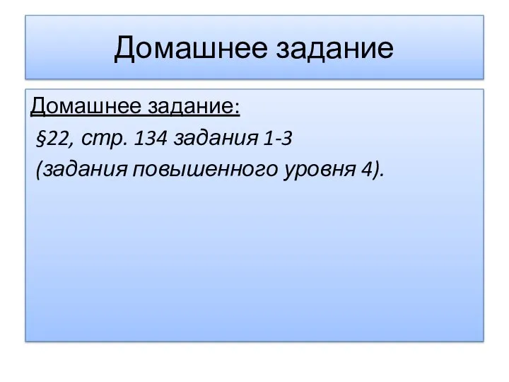 Домашнее задание Домашнее задание: §22, стр. 134 задания 1-3 (задания повышенного уровня 4).