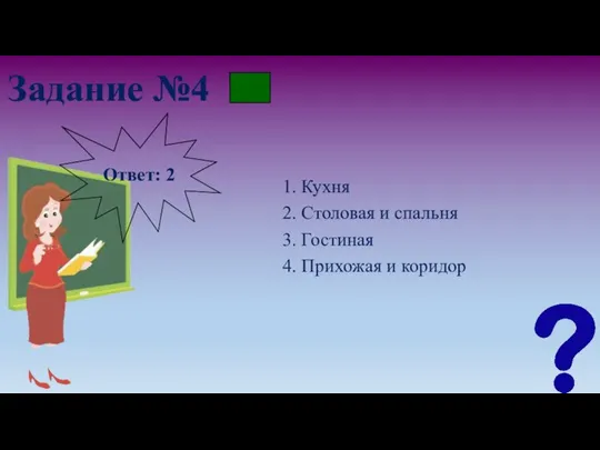 Задание №4 1. Кухня 2. Столовая и спальня 3. Гостиная 4. Прихожая и коридор Ответ: 2