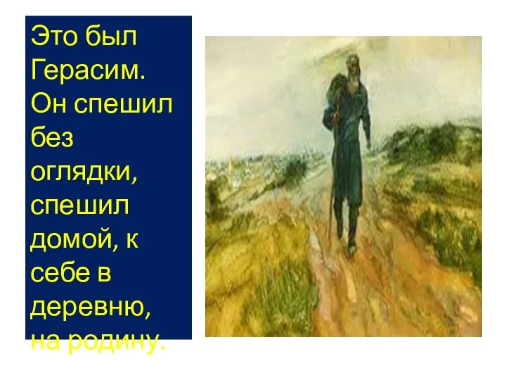 Это был Герасим. Он спешил без оглядки, спешил домой, к себе в деревню, на родину.