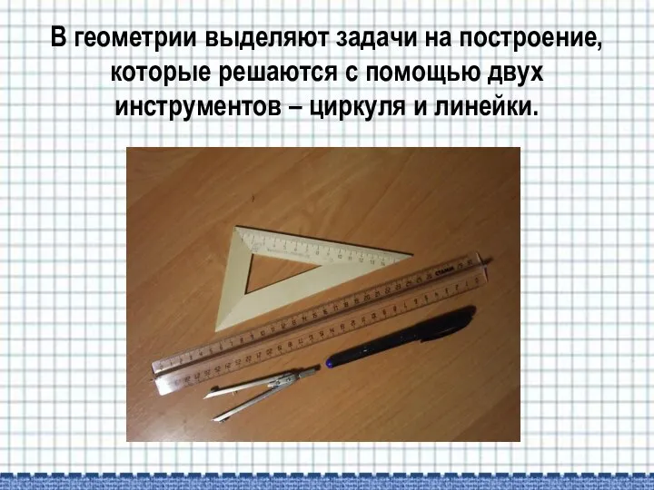 В геометрии выделяют задачи на построение, которые решаются с помощью двух инструментов – циркуля и линейки.