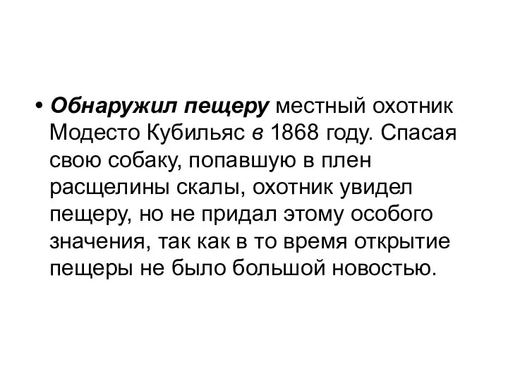 Обнаружил пещеру местный охотник Модесто Кубильяс в 1868 году. Спасая свою