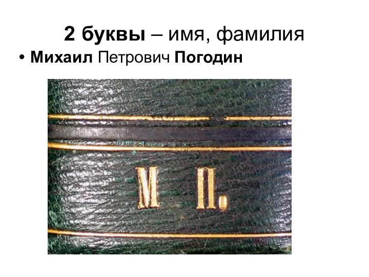 2 буквы – имя, фамилия Михаил Петрович Погодин