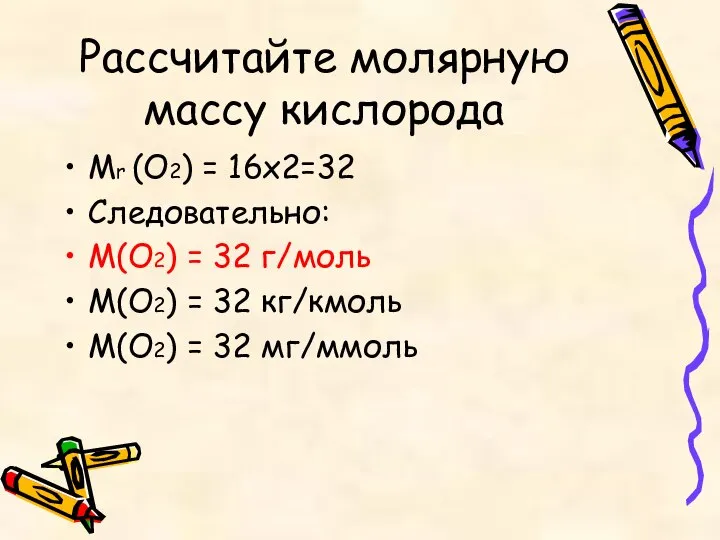 Рассчитайте молярную массу кислорода Мr (О2) = 16х2=32 Следовательно: М(О2) =