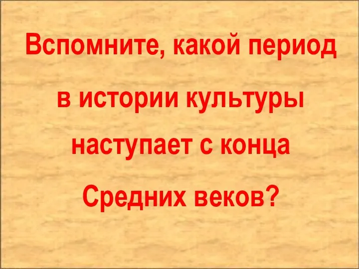 Вспомните, какой период в истории культуры наступает с конца Средних веков?