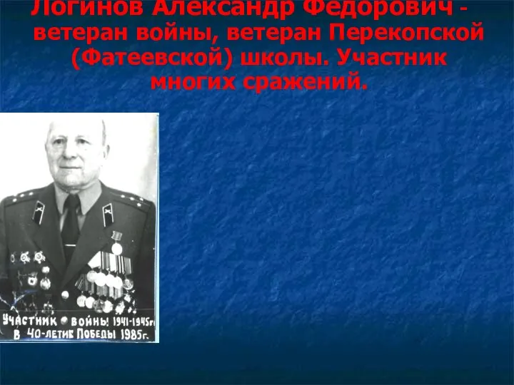 Логинов Александр Федорович - ветеран войны, ветеран Перекопской (Фатеевской) школы. Участник многих сражений.