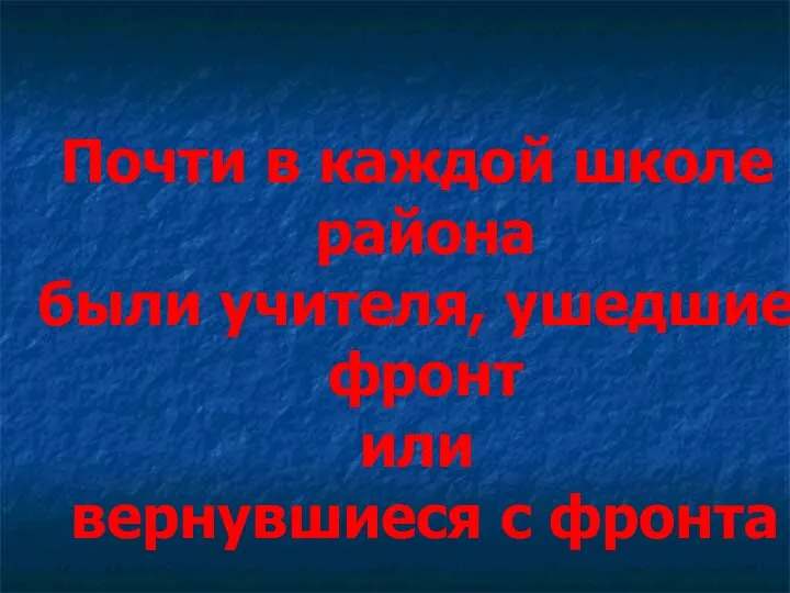 Почти в каждой школе района были учителя, ушедшие фронт или вернувшиеся с фронта