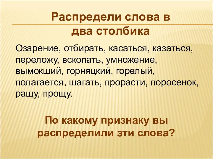 Распредели слова в два столбика Озарение, отбирать, касаться, казаться, переложу, вскопать,