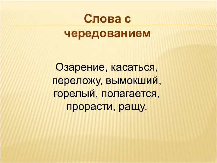 Слова с чередованием Озарение, касаться, переложу, вымокший, горелый, полагается, прорасти, ращу.