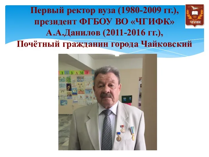 Первый ректор вуза (1980-2009 гг.), президент ФГБОУ ВО «ЧГИФК» А.А.Данилов (2011-2016 гг.), Почётный гражданин города Чайковский