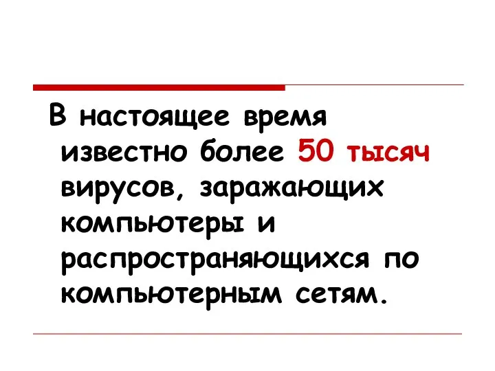 В настоящее время известно более 50 тысяч вирусов, заражающих компьютеры и распространяющихся по компьютерным сетям.