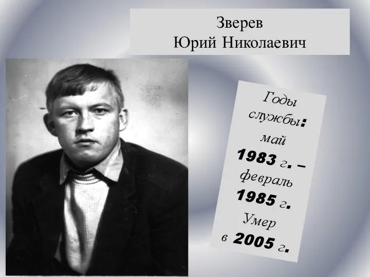 Годы службы: май 1983 г. – февраль 1985 г. Умер в 2005 г. Зверев Юрий Николаевич