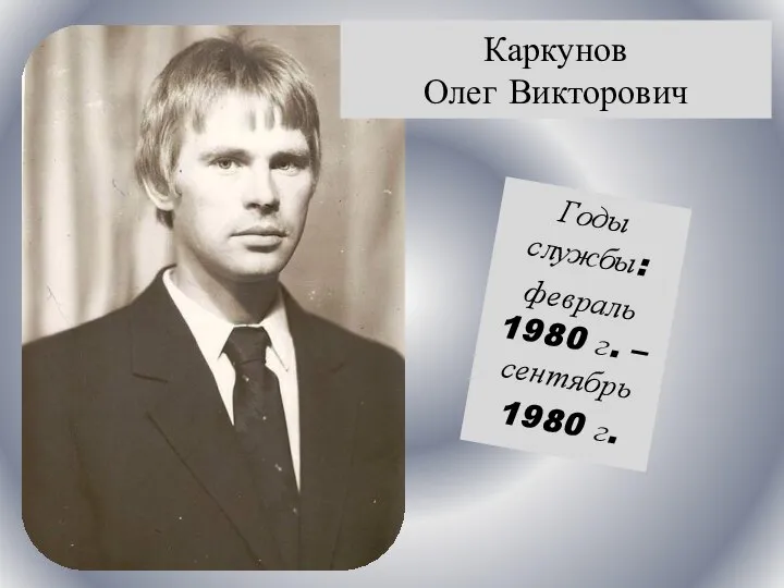 Годы службы: февраль 1980 г. – сентябрь 1980 г. Каркунов Олег Викторович