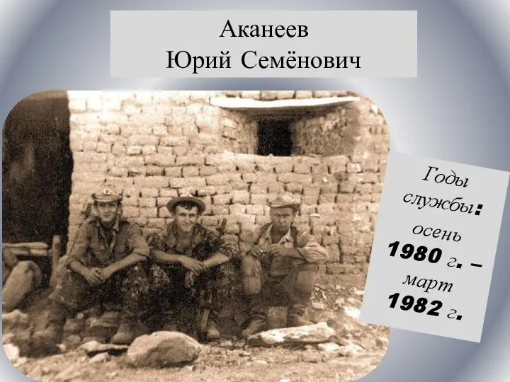 Годы службы: осень 1980 г. – март 1982 г. Аканеев Юрий Семёнович