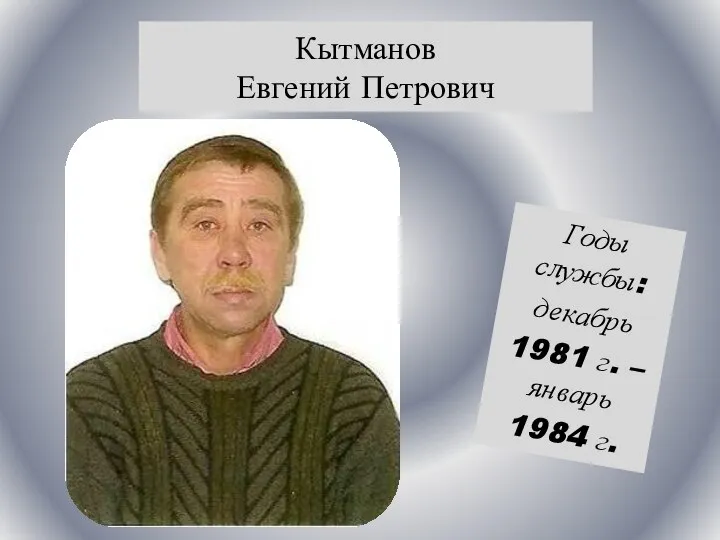 Кытманов Евгений Петрович Годы службы: декабрь 1981 г. – январь 1984 г.