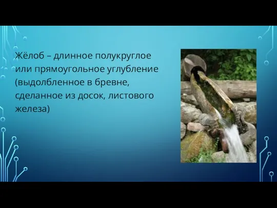 Жёлоб – длинное полукруглое или прямоугольное углубление (выдолбленное в бревне, сделанное из досок, листового железа)