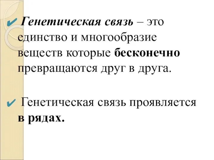 Генетическая связь – это единство и многообразие веществ которые бесконечно превращаются