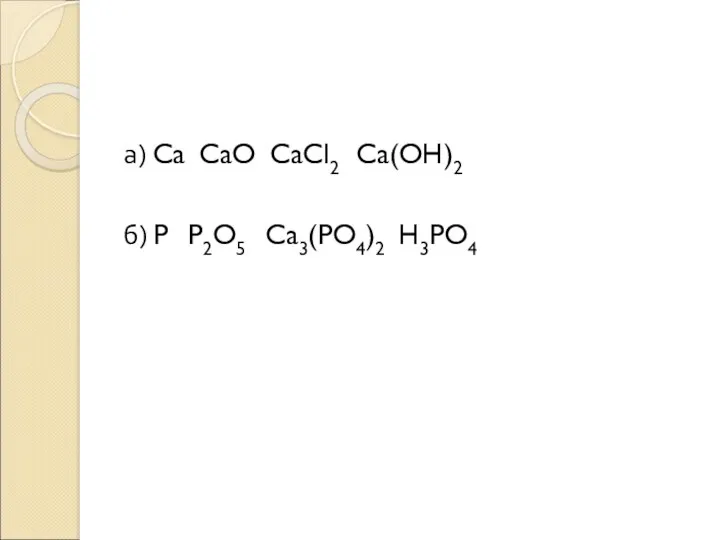 а) Ca CaO CaCl2 Ca(OH)2 б) P P2O5 Ca3(PO4)2 H3PO4