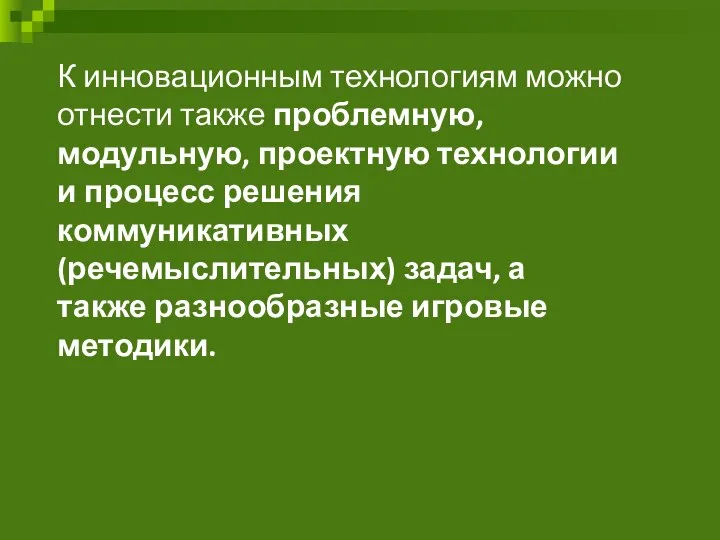 К инновационным технологиям можно отнести также проблемную, модульную, проектную технологии и