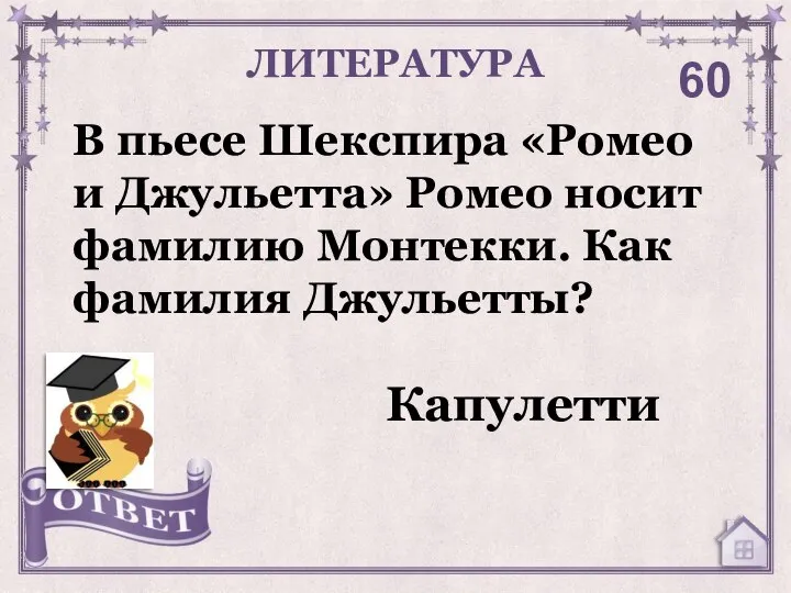 В пьесе Шекспира «Ромео и Джульетта» Ромео носит фамилию Монтекки. Как фамилия Джульетты? ЛИТЕРАТУРА 60 Капулетти