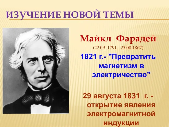 ИЗУЧЕНИЕ НОВОЙ ТЕМЫ Майкл Фарадей (22.09 .1791 - 25.08.1867) 1821 г.-