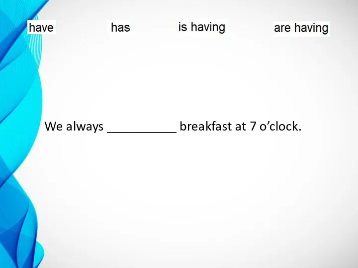 We always __________ breakfast at 7 o’clock.