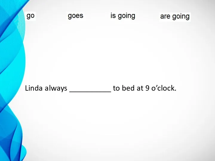 Linda always __________ to bed at 9 o’clock.